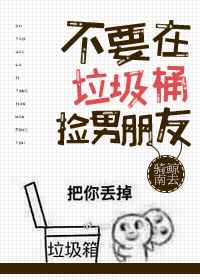 不要在垃圾桶里捡男朋友by骑鲸南去